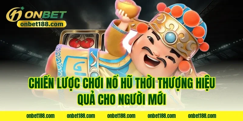 Chiến lược chơi nổ hũ thời thượng hiệu quả cho người mới