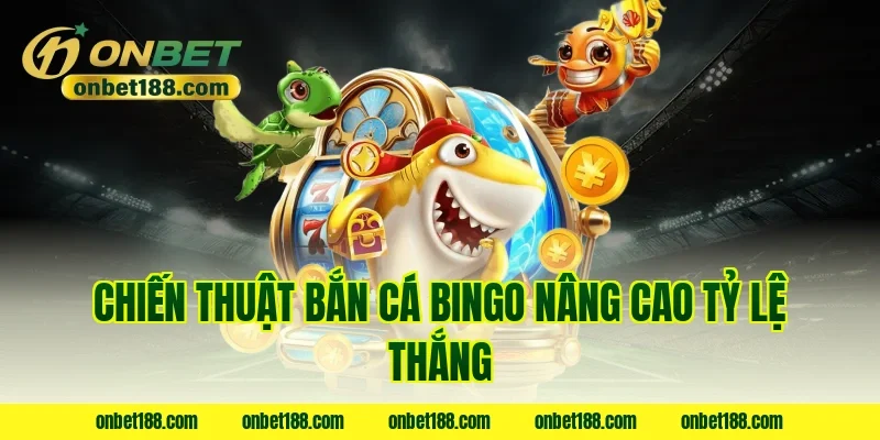 Chiến thuật bắn cá bingo nâng cao tỷ lệ thắng