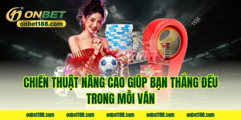 Chiến thuật nâng cao giúp bạn thắng đều trong mỗi ván