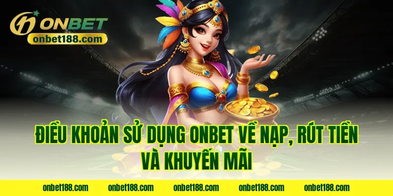 Điều khoản sử dụng Onbet về nạp, rút tiền và khuyến mãi
