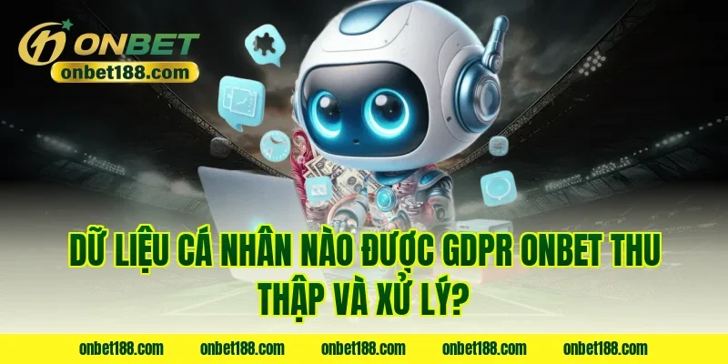 Dữ liệu cá nhân nào được GDPR ONBET thu thập và xử lý?