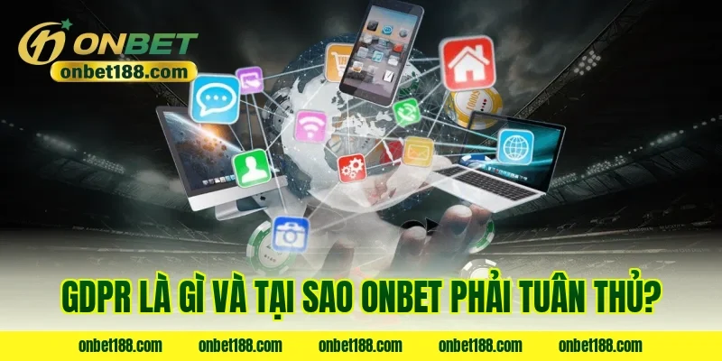 GDPR là gì và tại sao ONBET phải tuân thủ?