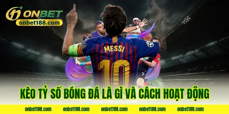 Kèo tỷ số bóng đá là gì và cách hoạt động