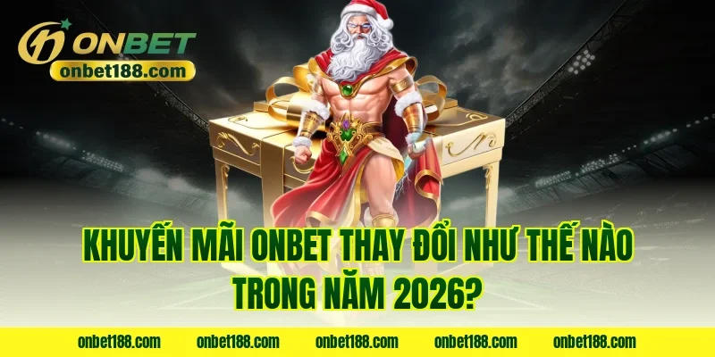 Khuyến mãi ONBET thay đổi như thế nào trong năm 2026?