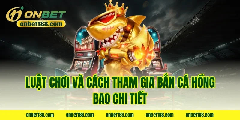 Luật chơi và cách tham gia bắn cá hồng bao chi tiết