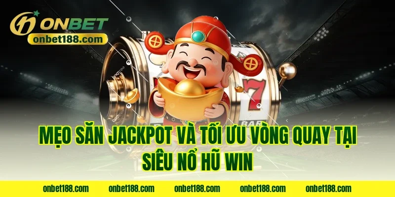 Mẹo săn jackpot và tối ưu vòng quay tại siêu nổ hũ win