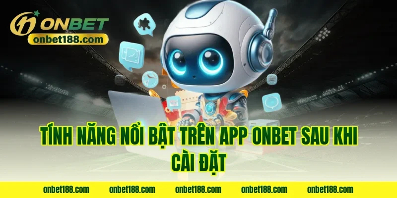 Tính năng nổi bật trên app ONBET sau khi cài đặt