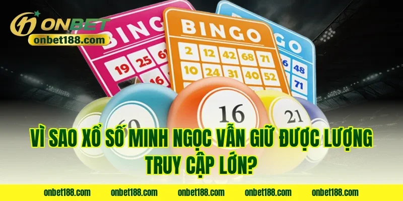 Vì sao xổ số Minh Ngọc vẫn giữ được lượng truy cập lớn?